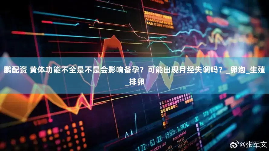鹏配资 黄体功能不全是不是会影响备孕？可能出现月经失调吗？_卵泡_生殖_排卵