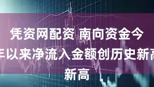 凭资网配资 南向资金今年以来净流入金额创历史新高