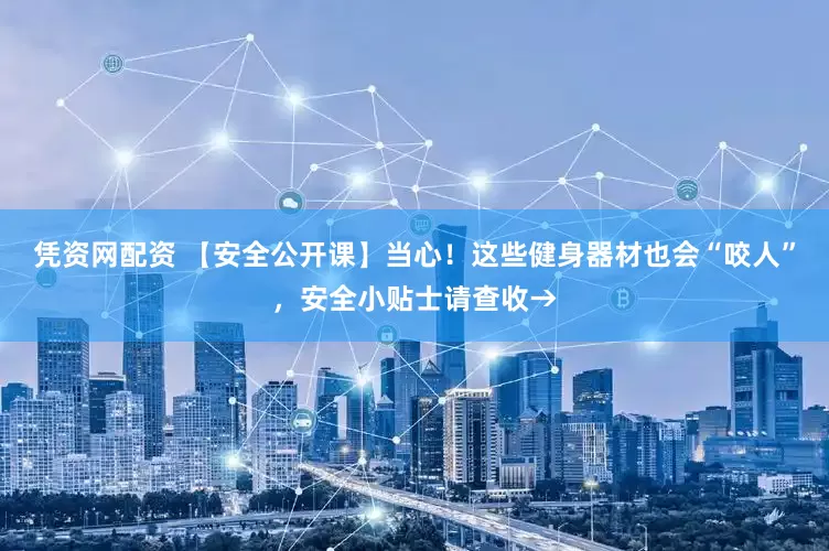 凭资网配资 【安全公开课】当心！这些健身器材也会“咬人”，安全小贴士请查收→