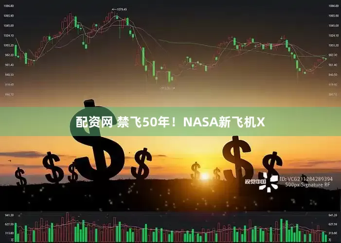 配资网 禁飞50年！NASA新飞机X